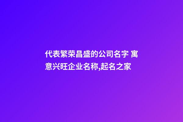 代表繁荣昌盛的公司名字 寓意兴旺企业名称,起名之家